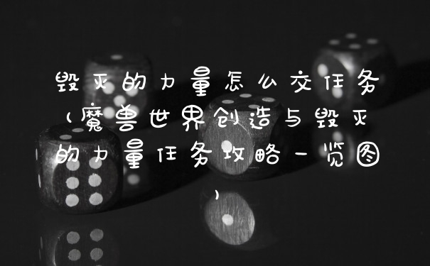 毁灭的力量怎么交任务(魔兽世界创造与毁灭的力量任务攻略一览图)