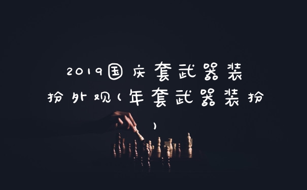2019国庆套武器装扮外观(年套武器装扮)