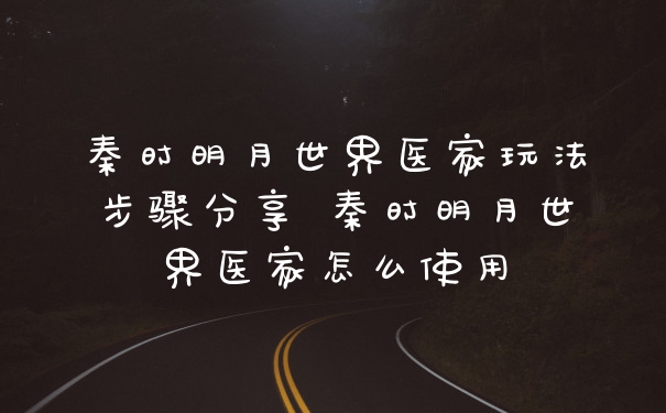 秦时明月世界医家玩法步骤分享 秦时明月世界医家怎么使用