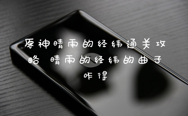 原神晴雨的经纬通关攻略 晴雨的经纬的曲子咋得