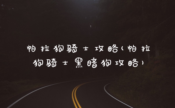 帕拉狗骑士攻略(帕拉狗骑士黑暗狗攻略)