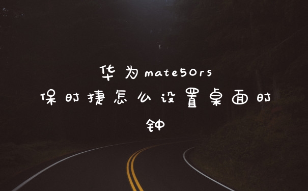 华为mate50rs保时捷怎么设置桌面时钟