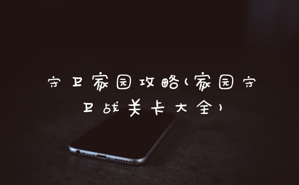 守卫家园攻略(家园守卫战关卡大全)