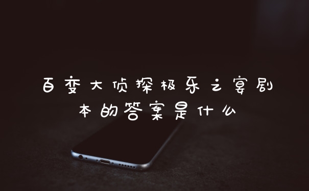 百变大侦探极乐之宴剧本的答案是什么