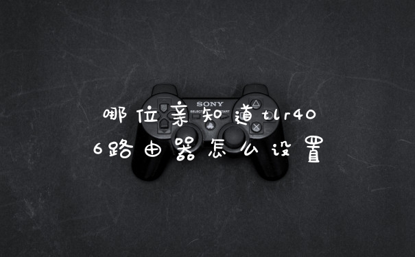哪位亲知道tlr406路由器怎么设置
