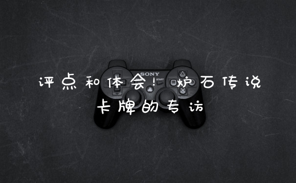 评点和体会!炉石传说卡牌的专访