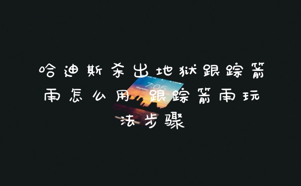 哈迪斯杀出地狱跟踪箭雨怎么用 跟踪箭雨玩法步骤