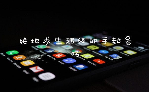 绝地求生超级助手封号吗