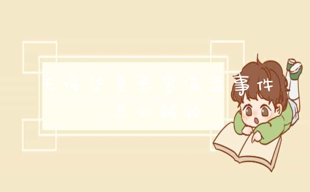 无悔华夏恶贯满盈事件怎么解锁