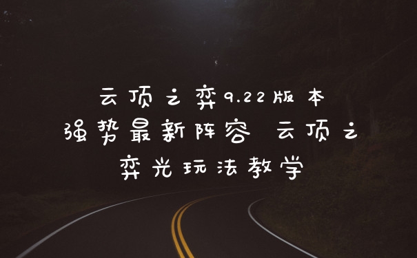 云顶之弈9.22版本强势最新阵容 云顶之弈光玩法教学