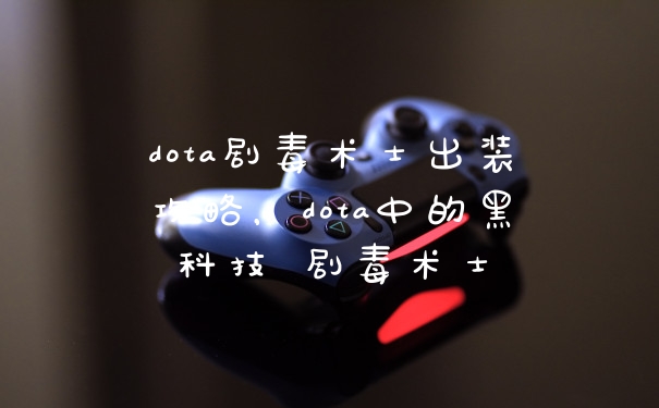 dota剧毒术士出装攻略,dota中的黑科技 剧毒术士