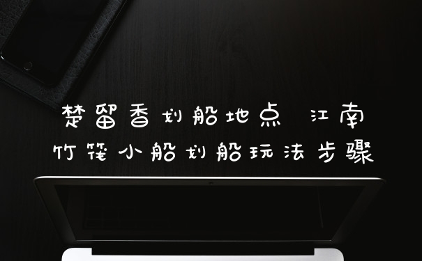 楚留香划船地点 江南竹筏小船划船玩法步骤