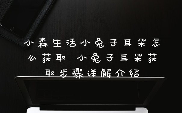 小森生活小兔子耳朵怎么获取 小兔子耳朵获取步骤详解介绍