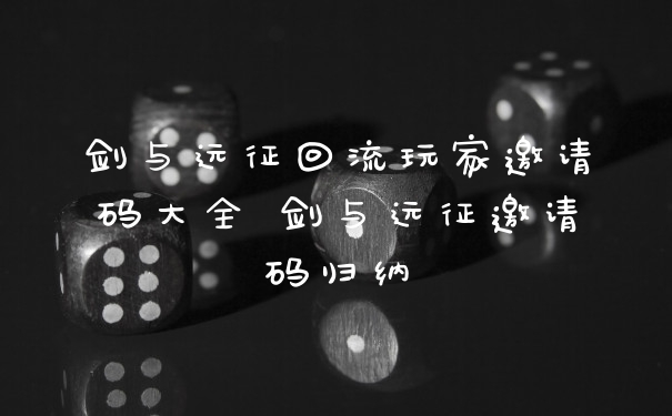 剑与远征回流玩家邀请码大全 剑与远征邀请码归纳