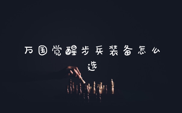 万国觉醒步兵装备怎么选
