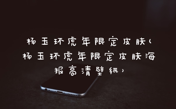 杨玉环虎年限定皮肤(杨玉环虎年限定皮肤海报高清壁纸)