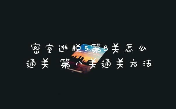 密室逃脱5第8关怎么通关 第八关通关方法