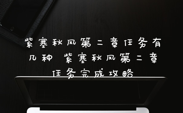 紫塞秋风第二章任务有几种 紫塞秋风第二章任务完成攻略