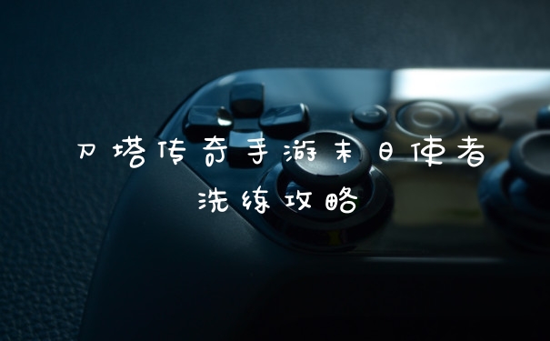 刀塔传奇手游末日使者洗练攻略