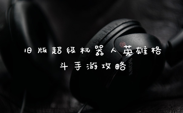 旧版超级机器人英雄格斗手游攻略