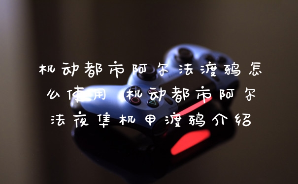 机动都市阿尔法渡鸦怎么使用 机动都市阿尔法夜隼机甲渡鸦介绍