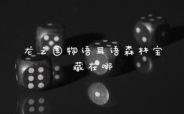 龙之国物语耳语森林宝藏在哪