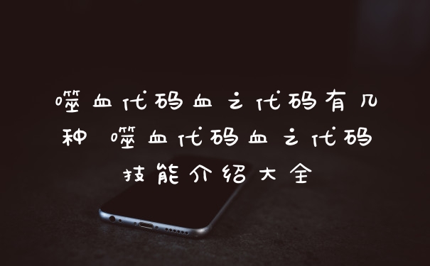 噬血代码血之代码有几种 噬血代码血之代码技能介绍大全