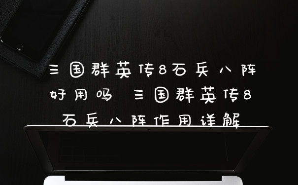 三国群英传8石兵八阵好用吗 三国群英传8石兵八阵作用详解