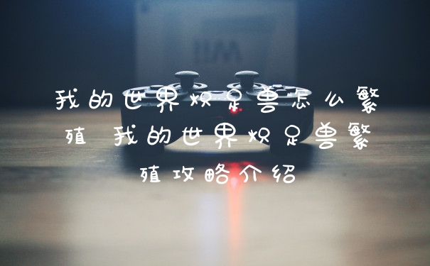 我的世界炽足兽怎么繁殖 我的世界炽足兽繁殖攻略介绍