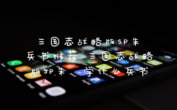 三国志战略版SP朱儁兵书推荐 三国志战略版SP朱儁学什么兵书