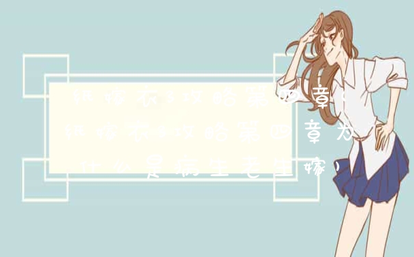 纸嫁衣3攻略第四章(纸嫁衣3攻略第四章为什么是病生老生嫁)