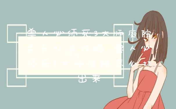 兽人必须死3大师庭院关卡打法攻略 兽人必须死3大师庭院怎么打出来