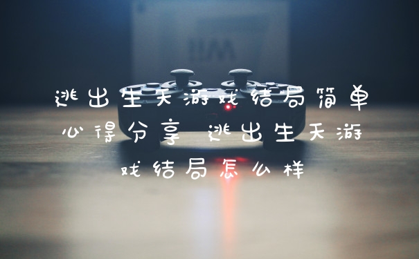 逃出生天游戏结局简单心得分享 逃出生天游戏结局怎么样