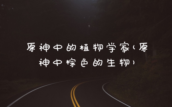 原神中的植物学家(原神中棕色的生物)