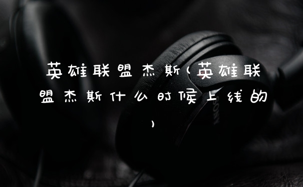 英雄联盟杰斯(英雄联盟杰斯什么时候上线的)