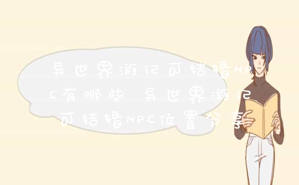 异世界游记可结婚NPC有哪些 异世界游记可结婚NPC位置分享