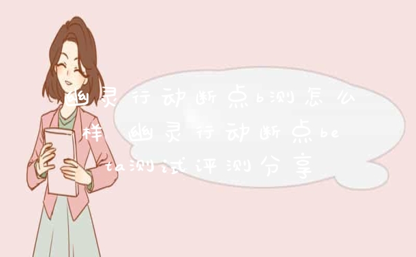 幽灵行动断点b测怎么样 幽灵行动断点beta测试评测分享