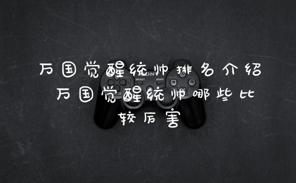 万国觉醒统帅排名介绍 万国觉醒统帅哪些比较厉害
