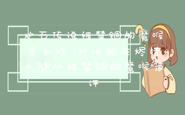 炉石传说被禁锢的魔喉怎么样 外域的灰烬猎人随从被禁锢的魔喉简评