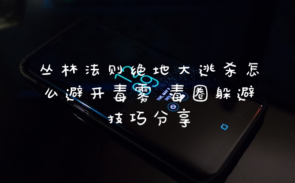 丛林法则绝地大逃杀怎么避开毒雾 毒圈躲避技巧分享