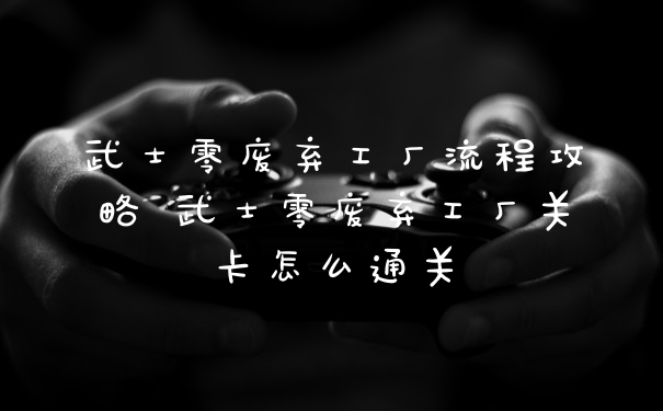 武士零废弃工厂流程攻略 武士零废弃工厂关卡怎么通关