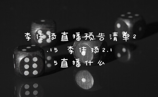 李佳琦直播预告清单2.15 李佳琦2.15直播什么