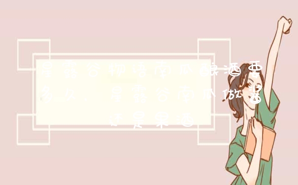 星露谷物语南瓜酿酒要多久,星露谷南瓜做酱还是果酒