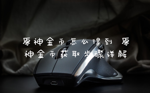 原神金币怎么得到 原神金币获取步骤详解