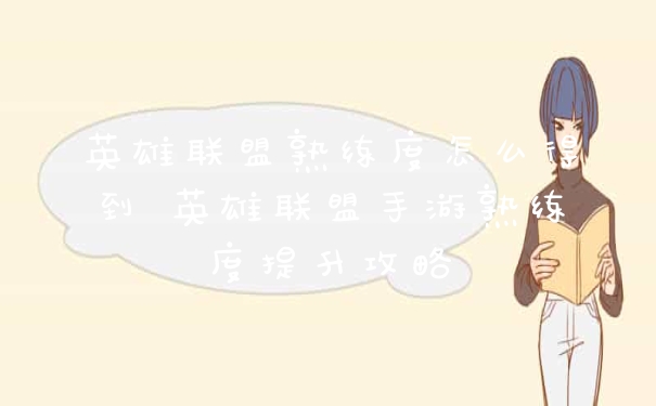 英雄联盟熟练度怎么得到 英雄联盟手游熟练度提升攻略