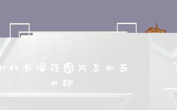 小红书保存图片怎么去水印