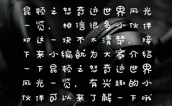 昆顿之怒奇迹世界风光一览，相信很多小伙伴对这一块不太清楚，接下来小编就为大家介绍一下昆顿之怒奇迹世界风光一览，有兴趣的小伙伴可以来了解一下哦。
