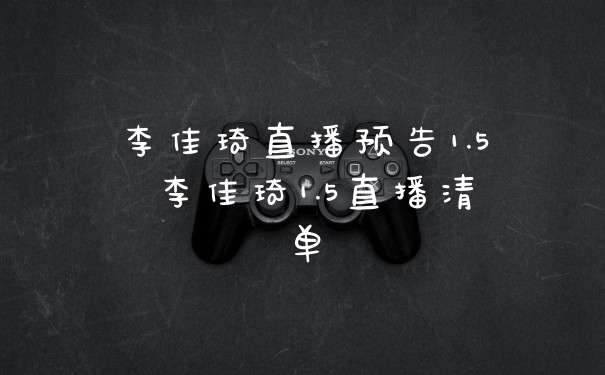 李佳琦直播预告1.5 李佳琦1.5直播清单