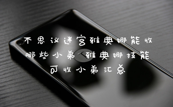 不思议迷宫雅典娜能收哪些小弟 雅典娜技能可收小弟汇总