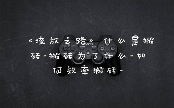 《流放之路》什么是搬砖-搬砖为了什么-如何效率搬砖-